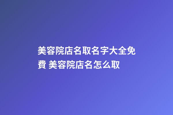 美容院店名取名字大全免費 美容院店名怎么取-第1張-店鋪起名-玄機派